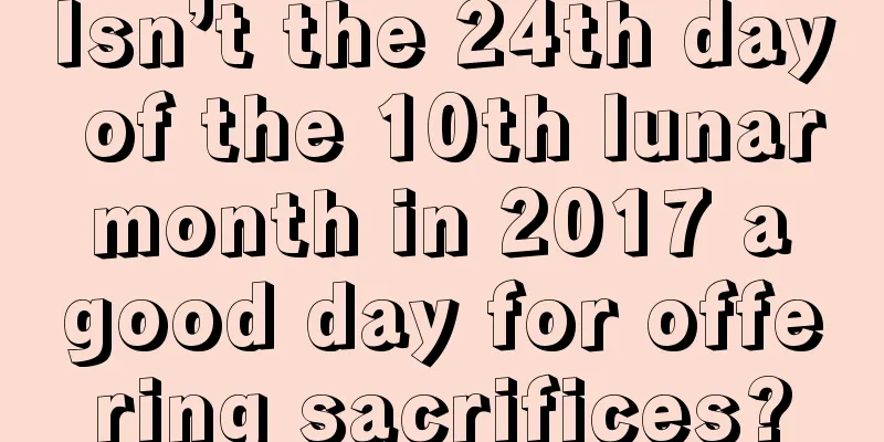 Isn’t the 24th day of the 10th lunar month in 2017 a good day for offering sacrifices?