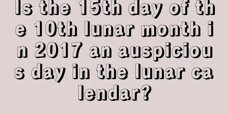 Is the 15th day of the 10th lunar month in 2017 an auspicious day in the lunar calendar?