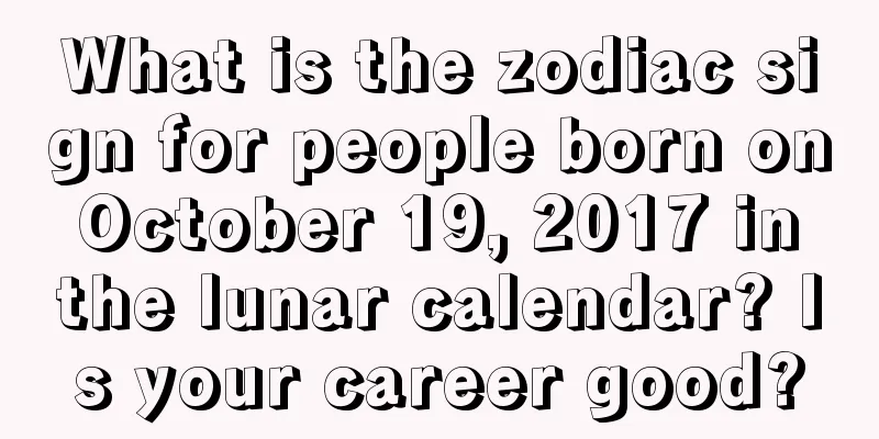 What is the zodiac sign for people born on October 19, 2017 in the lunar calendar? Is your career good?