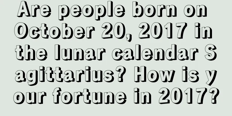 Are people born on October 20, 2017 in the lunar calendar Sagittarius? How is your fortune in 2017?