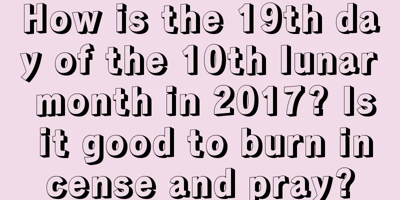 How is the 19th day of the 10th lunar month in 2017? Is it good to burn incense and pray?
