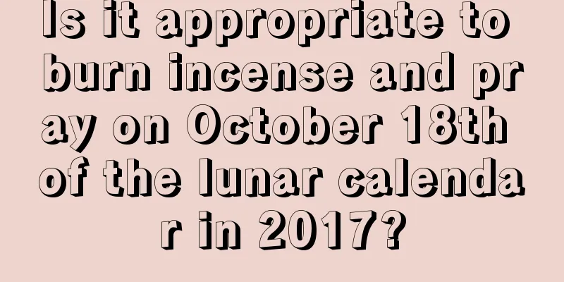 Is it appropriate to burn incense and pray on October 18th of the lunar calendar in 2017?