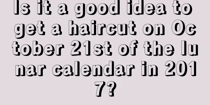 Is it a good idea to get a haircut on October 21st of the lunar calendar in 2017?