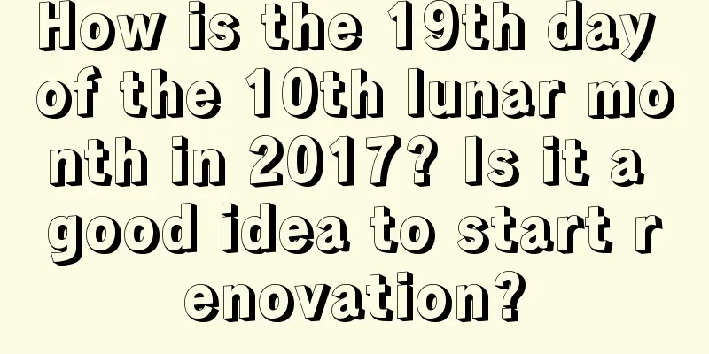 How is the 19th day of the 10th lunar month in 2017? Is it a good idea to start renovation?