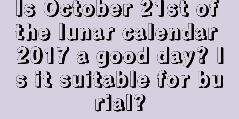 Is October 21st of the lunar calendar 2017 a good day? Is it suitable for burial?