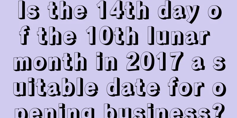 Is the 14th day of the 10th lunar month in 2017 a suitable date for opening business?