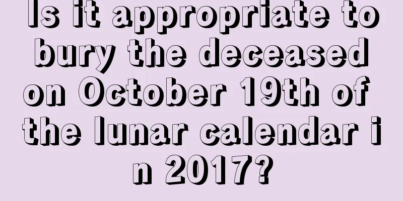 Is it appropriate to bury the deceased on October 19th of the lunar calendar in 2017?