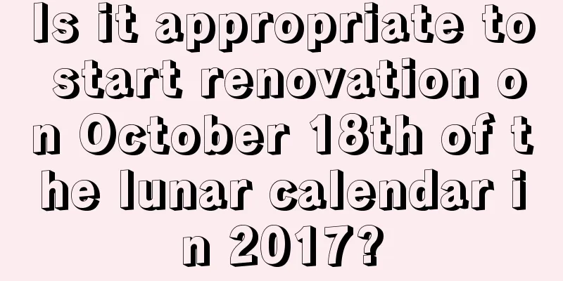 Is it appropriate to start renovation on October 18th of the lunar calendar in 2017?