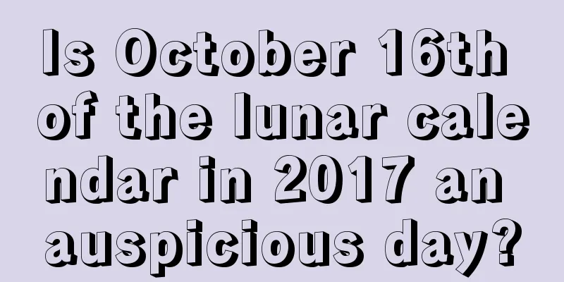Is October 16th of the lunar calendar in 2017 an auspicious day?