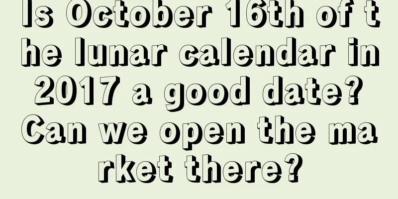 Is October 16th of the lunar calendar in 2017 a good date? Can we open the market there?