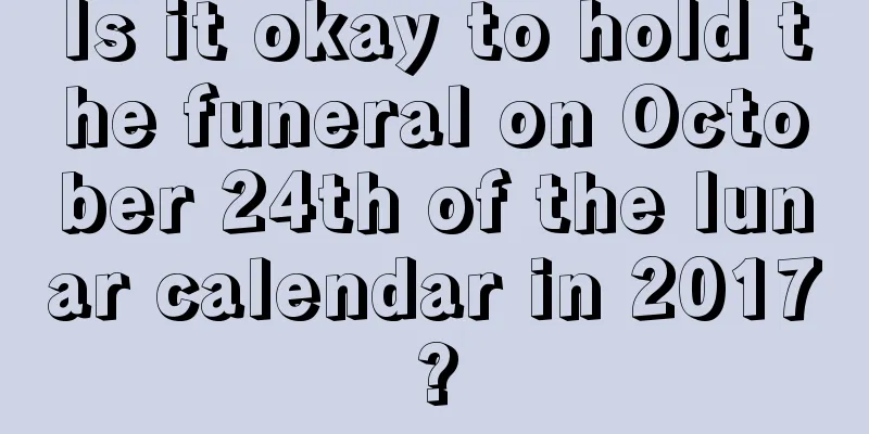 Is it okay to hold the funeral on October 24th of the lunar calendar in 2017?