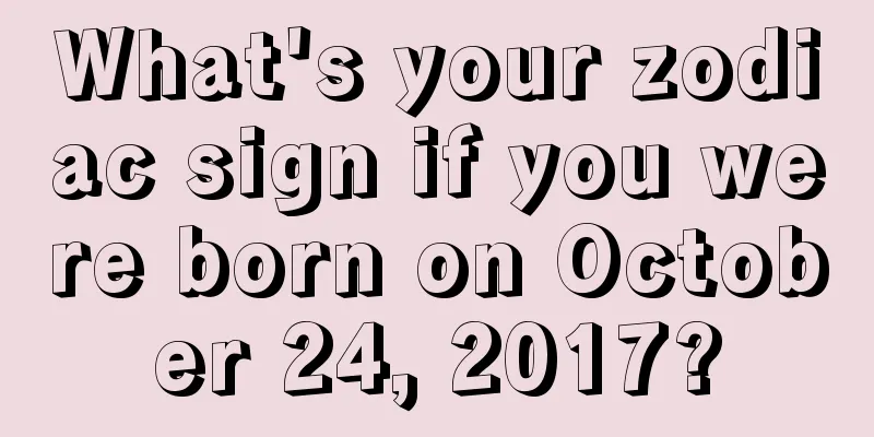 What's your zodiac sign if you were born on October 24, 2017?