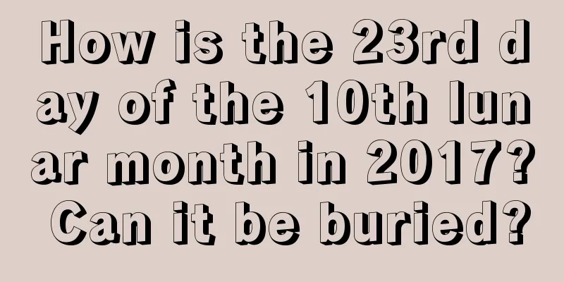 How is the 23rd day of the 10th lunar month in 2017? Can it be buried?