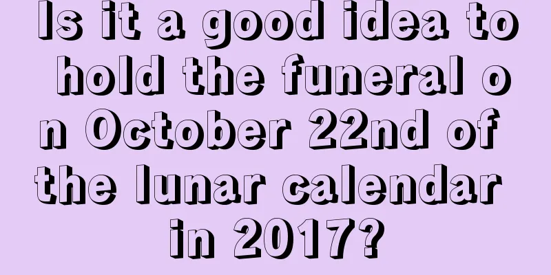 Is it a good idea to hold the funeral on October 22nd of the lunar calendar in 2017?