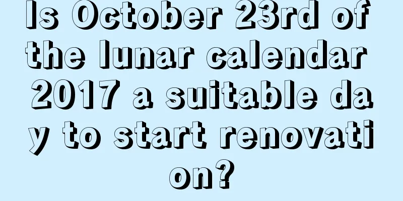 Is October 23rd of the lunar calendar 2017 a suitable day to start renovation?