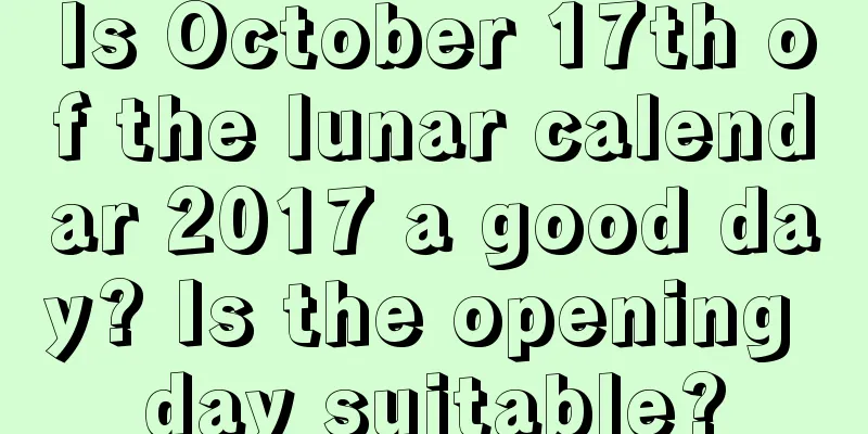 Is October 17th of the lunar calendar 2017 a good day? Is the opening day suitable?