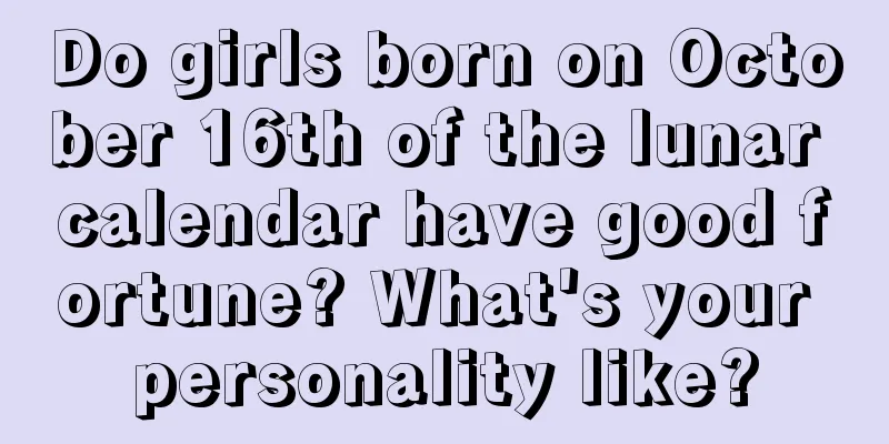 Do girls born on October 16th of the lunar calendar have good fortune? What's your personality like?