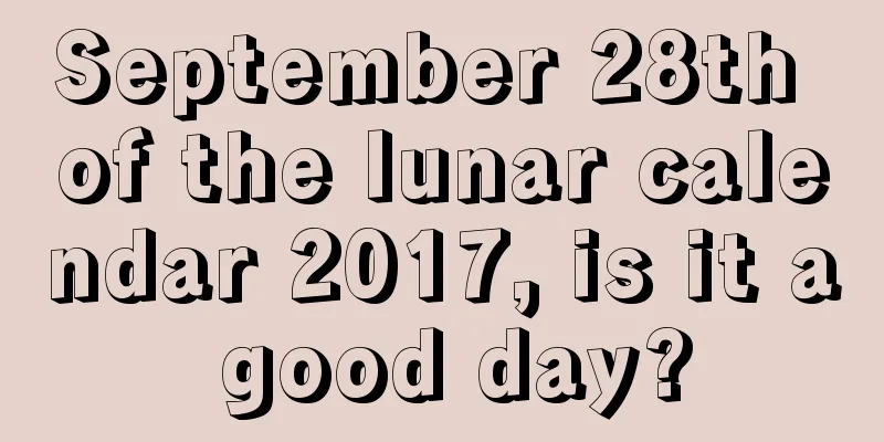 September 28th of the lunar calendar 2017, is it a good day?