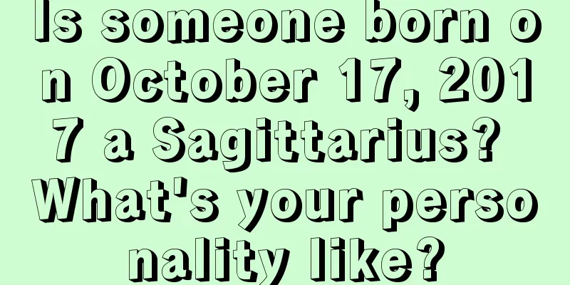 Is someone born on October 17, 2017 a Sagittarius? What's your personality like?