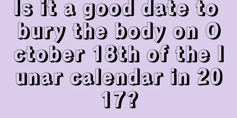 Is it a good date to bury the body on October 18th of the lunar calendar in 2017?