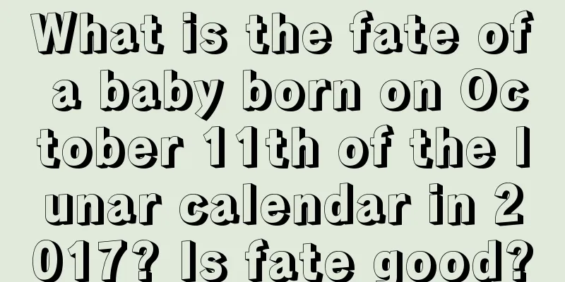 What is the fate of a baby born on October 11th of the lunar calendar in 2017? Is fate good?