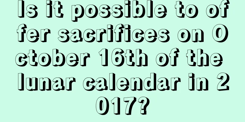 Is it possible to offer sacrifices on October 16th of the lunar calendar in 2017?