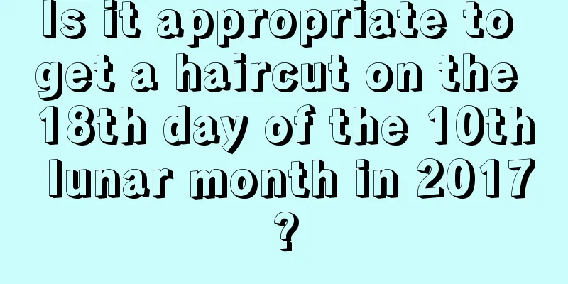 Is it appropriate to get a haircut on the 18th day of the 10th lunar month in 2017?