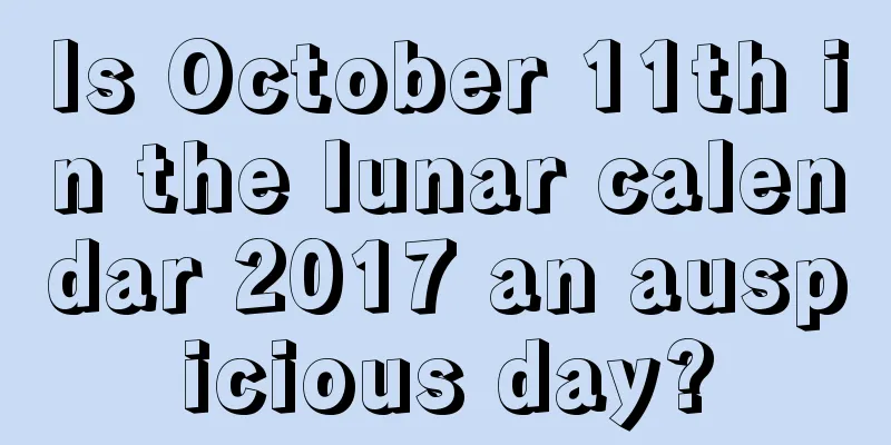 Is October 11th in the lunar calendar 2017 an auspicious day?