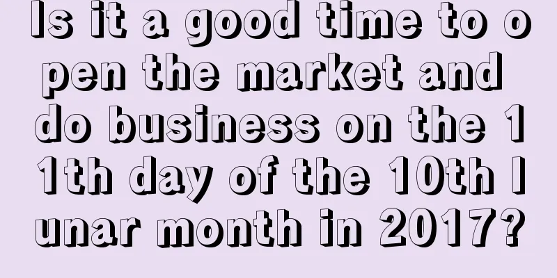 Is it a good time to open the market and do business on the 11th day of the 10th lunar month in 2017?