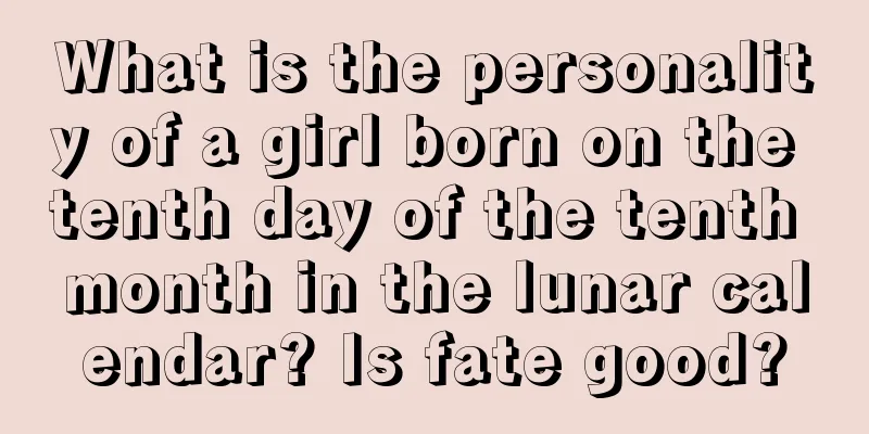 What is the personality of a girl born on the tenth day of the tenth month in the lunar calendar? Is fate good?