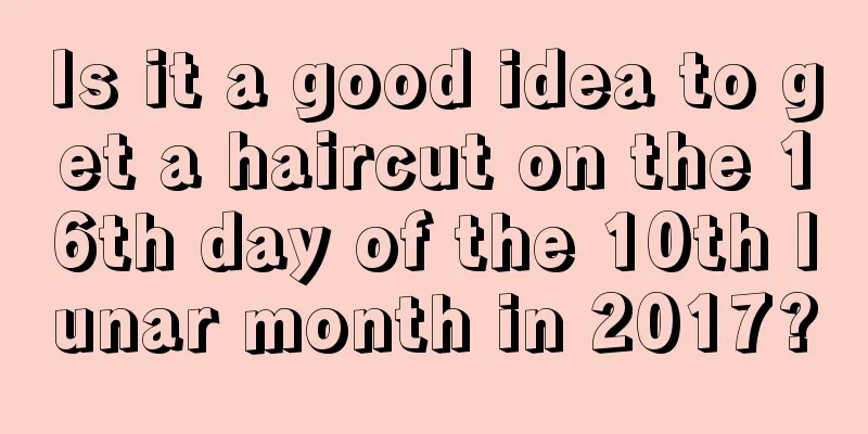 Is it a good idea to get a haircut on the 16th day of the 10th lunar month in 2017?