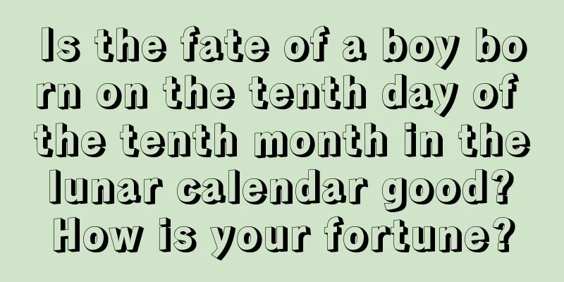 Is the fate of a boy born on the tenth day of the tenth month in the lunar calendar good? How is your fortune?