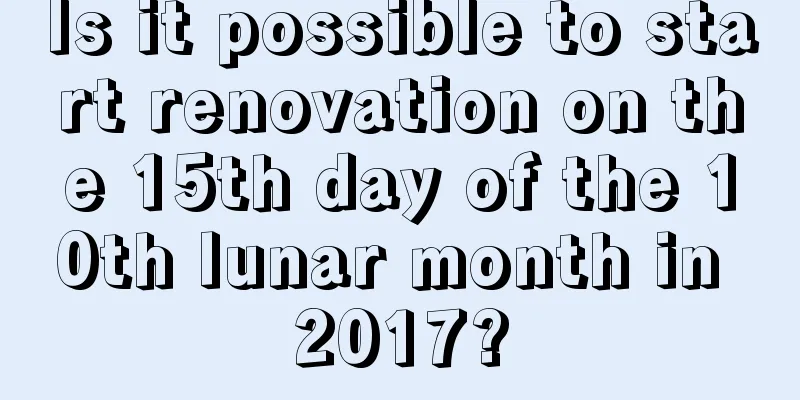 Is it possible to start renovation on the 15th day of the 10th lunar month in 2017?