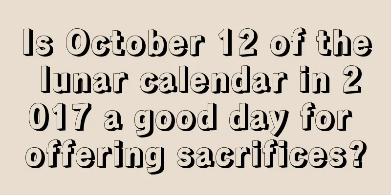 Is October 12 of the lunar calendar in 2017 a good day for offering sacrifices?