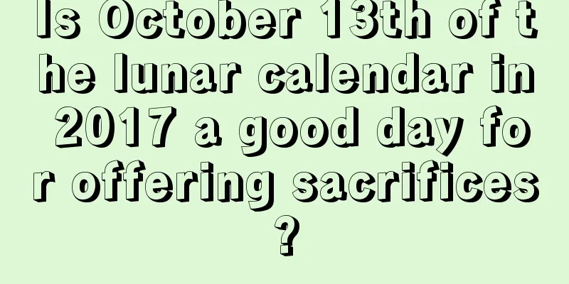 Is October 13th of the lunar calendar in 2017 a good day for offering sacrifices?