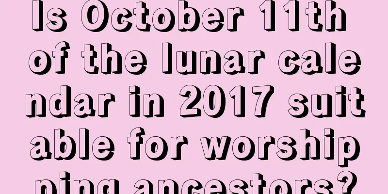 Is October 11th of the lunar calendar in 2017 suitable for worshipping ancestors?