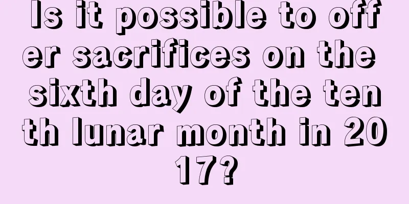 Is it possible to offer sacrifices on the sixth day of the tenth lunar month in 2017?