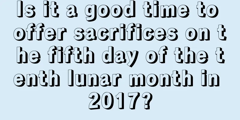 Is it a good time to offer sacrifices on the fifth day of the tenth lunar month in 2017?
