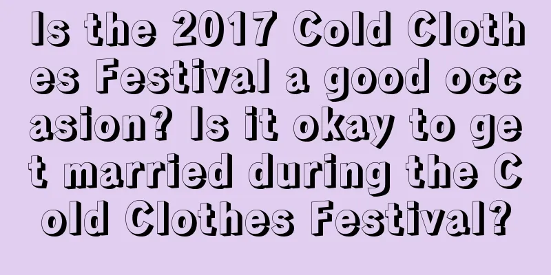 Is the 2017 Cold Clothes Festival a good occasion? Is it okay to get married during the Cold Clothes Festival?