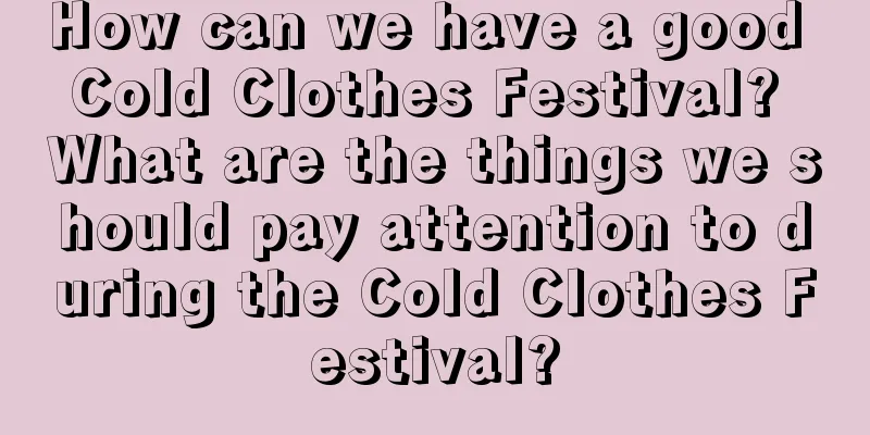How can we have a good Cold Clothes Festival? What are the things we should pay attention to during the Cold Clothes Festival?