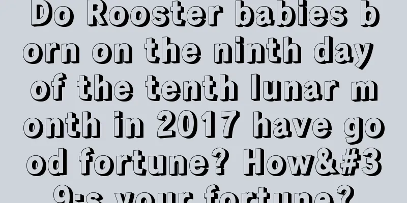 Do Rooster babies born on the ninth day of the tenth lunar month in 2017 have good fortune? How's your fortune?