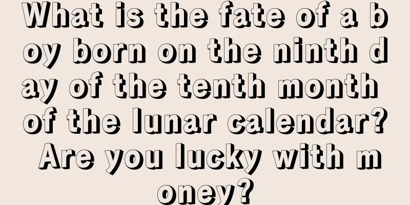 What is the fate of a boy born on the ninth day of the tenth month of the lunar calendar? Are you lucky with money?