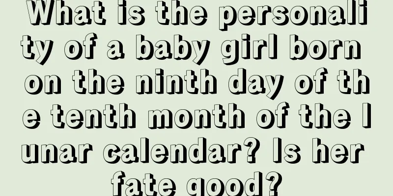 What is the personality of a baby girl born on the ninth day of the tenth month of the lunar calendar? Is her fate good?