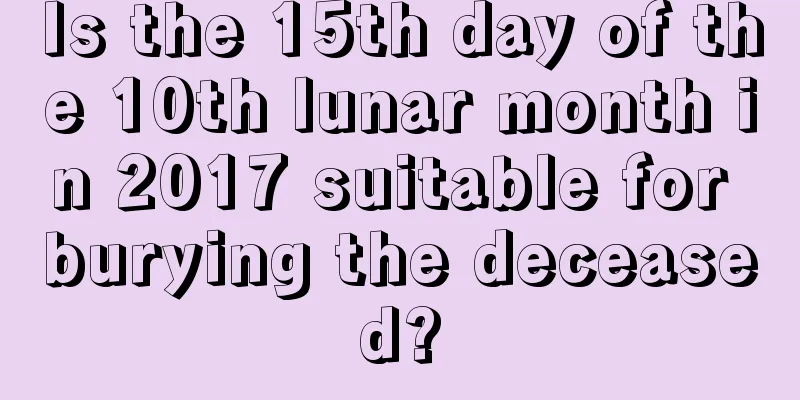 Is the 15th day of the 10th lunar month in 2017 suitable for burying the deceased?