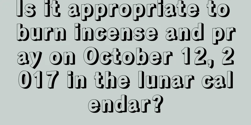 Is it appropriate to burn incense and pray on October 12, 2017 in the lunar calendar?