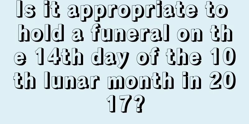 Is it appropriate to hold a funeral on the 14th day of the 10th lunar month in 2017?