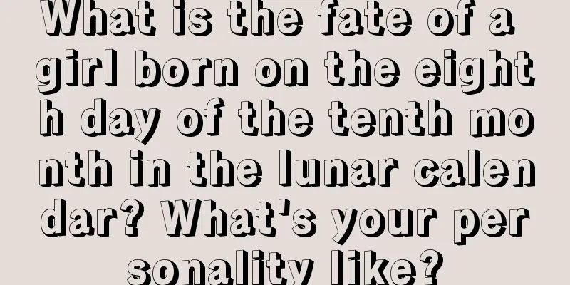 What is the fate of a girl born on the eighth day of the tenth month in the lunar calendar? What's your personality like?