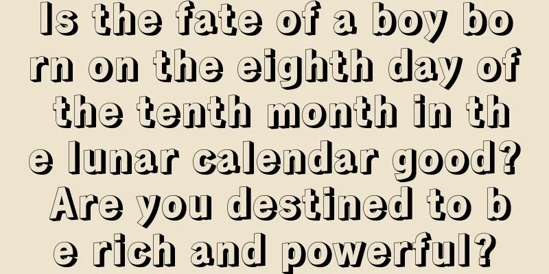 Is the fate of a boy born on the eighth day of the tenth month in the lunar calendar good? Are you destined to be rich and powerful?