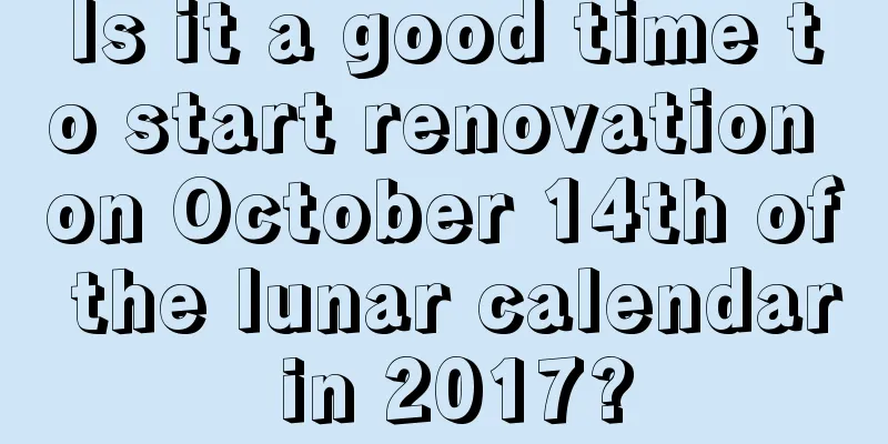 Is it a good time to start renovation on October 14th of the lunar calendar in 2017?