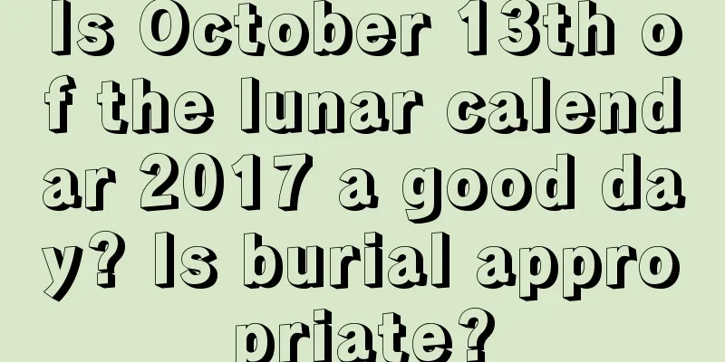 Is October 13th of the lunar calendar 2017 a good day? Is burial appropriate?